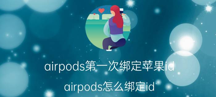 airpods第一次绑定苹果id airpods怎么绑定id？